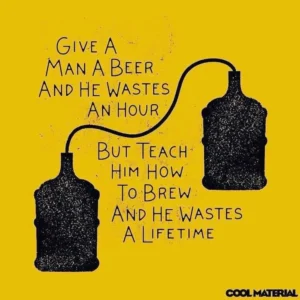 Dai ad un uomo una birra e sprecherà un'ora del suo tempo. Insegnagli a farla e sprecherà tutta la sua vita!